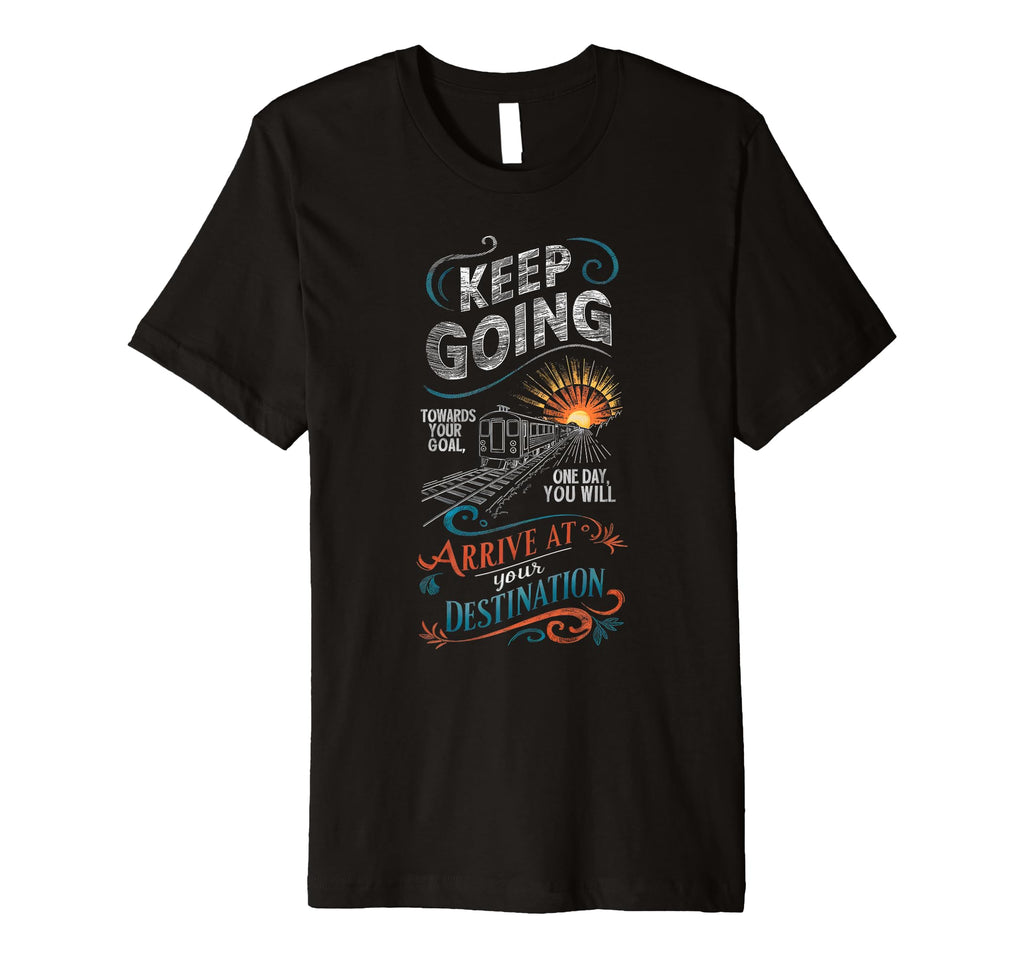 Keep Going Towards Your Goal Arrive Your T-Shirt - Unique Graphic Unisex - T-Shirt, Sweatshirt, Hoodie