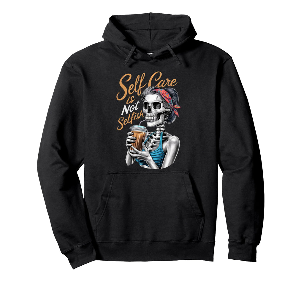 Self Care Is Not Selfish Humorous Hoodie - Streetwear Style Men Women - T-Shirt, Sweatshirt, Hoodie