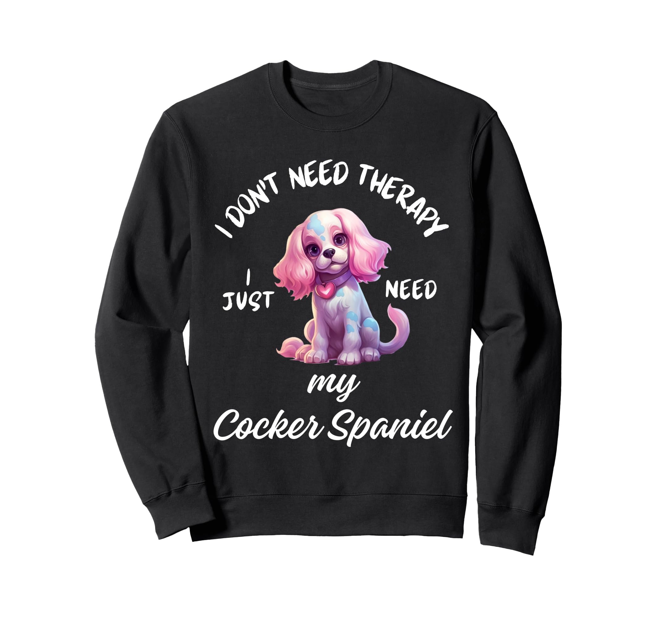 Cocker Spaniel Dog Lover I Just Need Sweatshirt - Trendy Graphic Men Women - T-Shirt, Sweatshirt, Hoodie