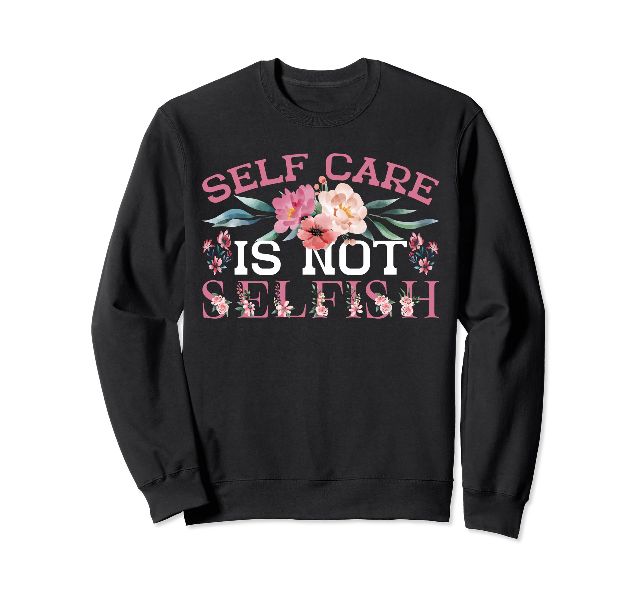 Self Care Is Not Selfish Sweatshirt - Casual Everyday Wear Men Women - T-Shirt, Sweatshirt, Hoodie