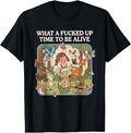 What A Fcked Up Time to Be Alive Tshirt Funny Dark Humor T-Shirt Unisex T-shirt, Sweatshirt, Hoodie, Long Sleeve Tee - T-Shirt, Sweatshirt, Hoodie