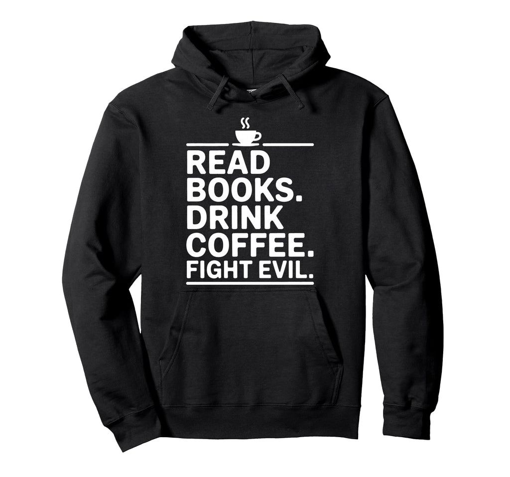 Read Books Drink Coffee Fight Evil Hoodie - Fun Novelty Design Unisex - T-Shirt, Sweatshirt, Hoodie
