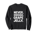 Never Enough Grape Jelly Funny Sweatshirt - Novelty Apparel for Adults - T-Shirt, Sweatshirt, Hoodie