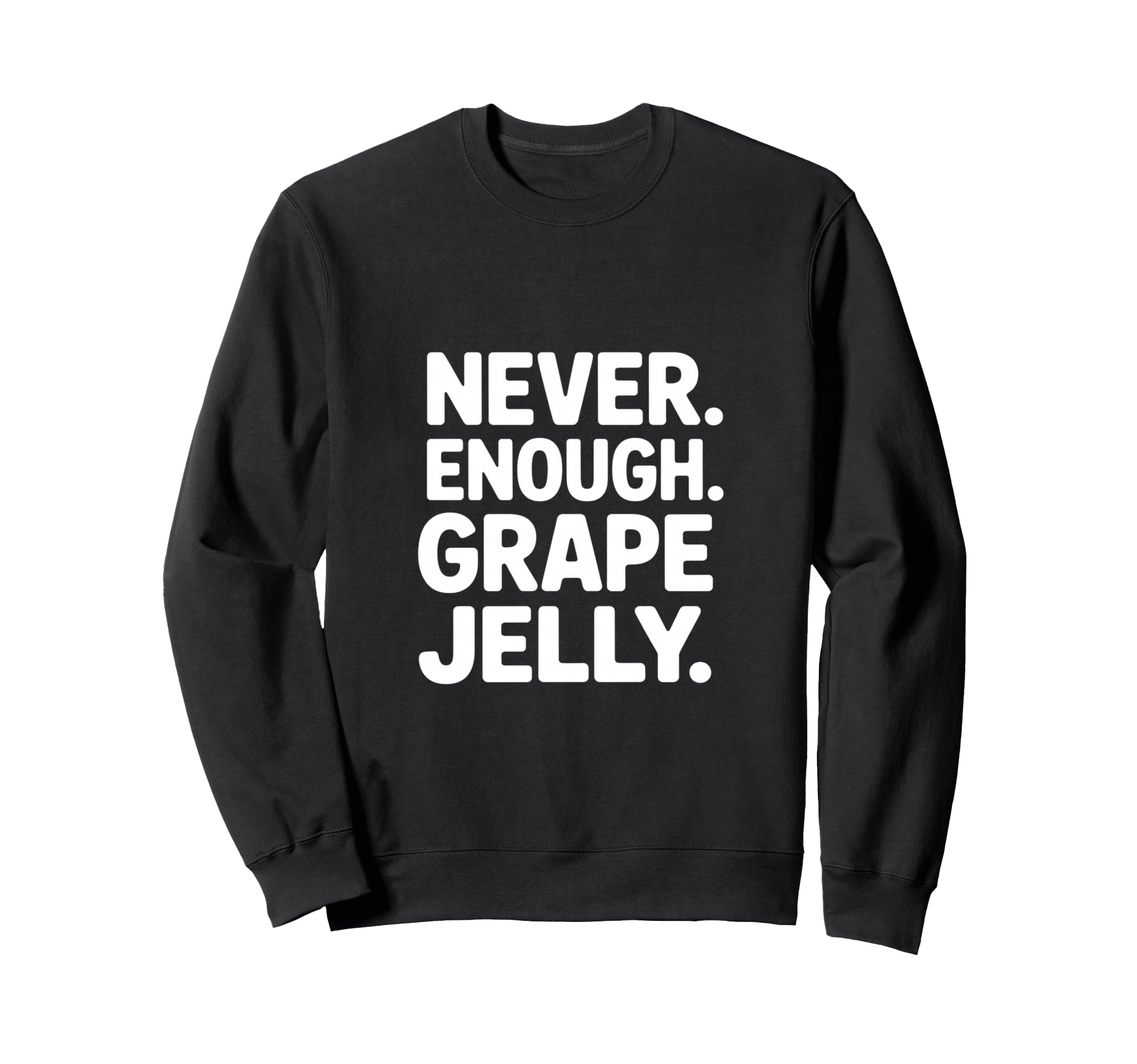 Never Enough Grape Jelly Funny Sweatshirt - Novelty Apparel for Adults - T-Shirt, Sweatshirt, Hoodie