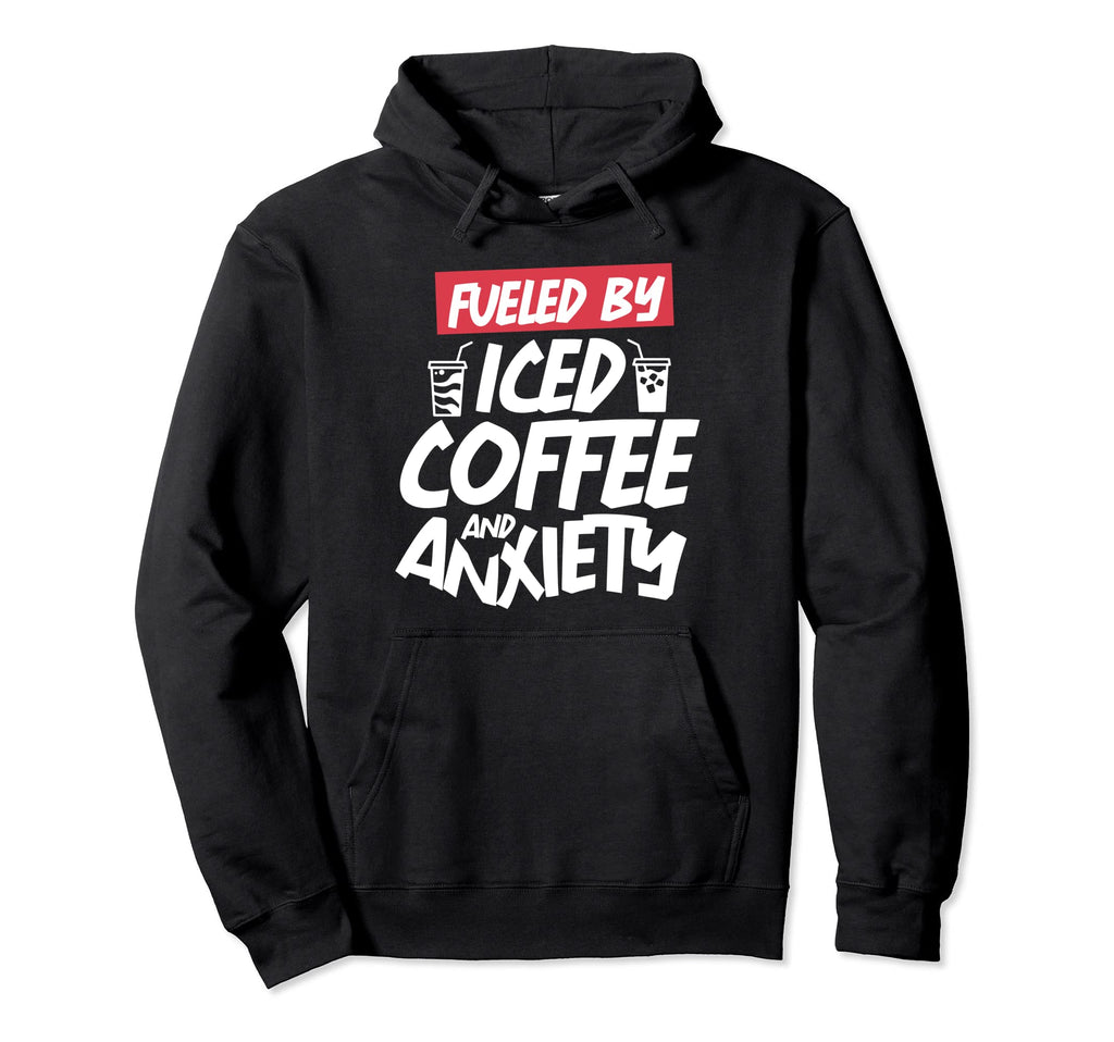 Fueled Iced Coffee And Anxiety Hoodie - Fun Novelty Design Unisex - T-Shirt, Sweatshirt, Hoodie