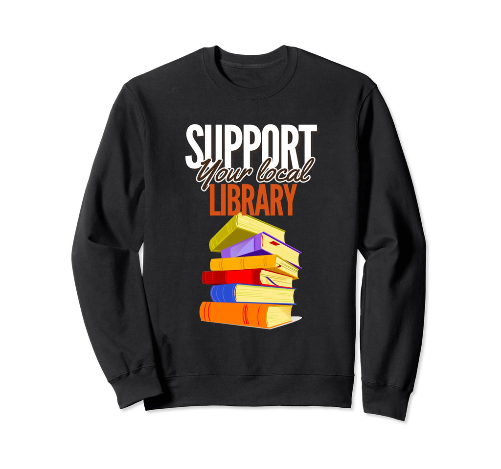 Support Your Local Library Sweatshirt - Casual Everyday Wear Men Women - T-Shirt, Sweatshirt, Hoodie