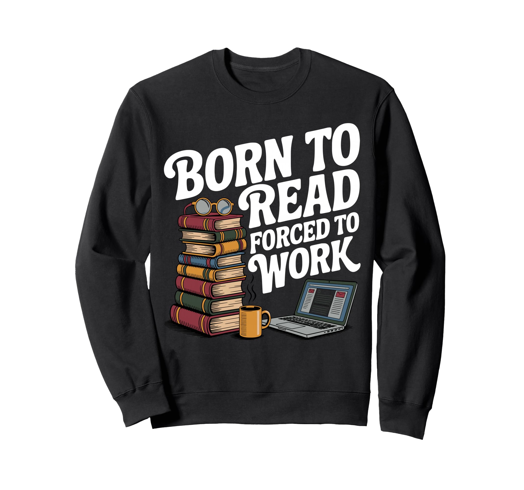 Born To Read Forced To Work Book Sweatshirt - Novelty Apparel Men Women - T-Shirt, Sweatshirt, Hoodie
