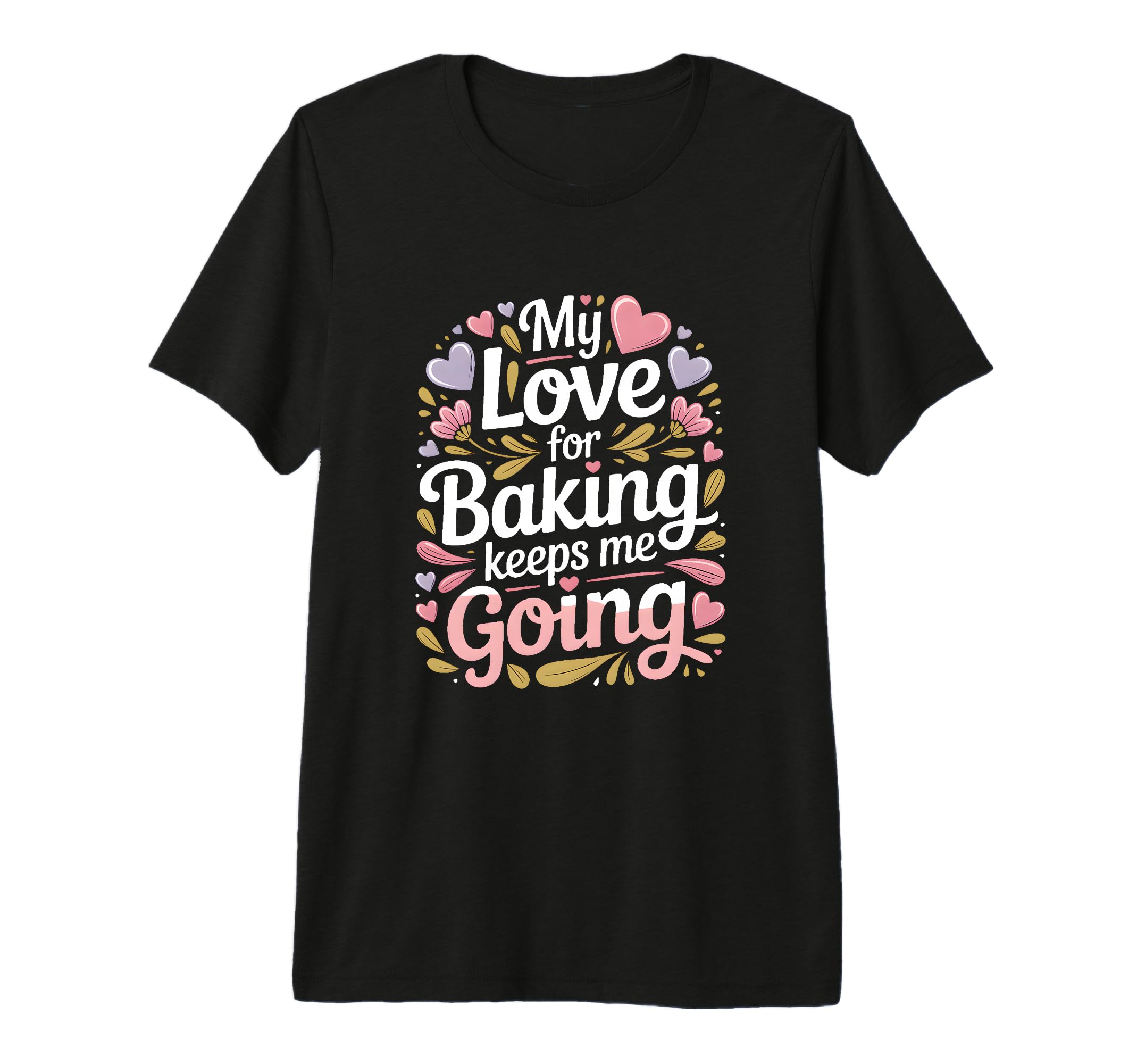 My Love Baking Keeps Me Going Baker Life T-Shirt - Custom Art Print Unisex - T-Shirt, Sweatshirt, Hoodie