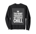 Too Many Thoughts Not Enough Chill Sweatshirt - Unique Graphic Men Women - T-Shirt, Sweatshirt, Hoodie