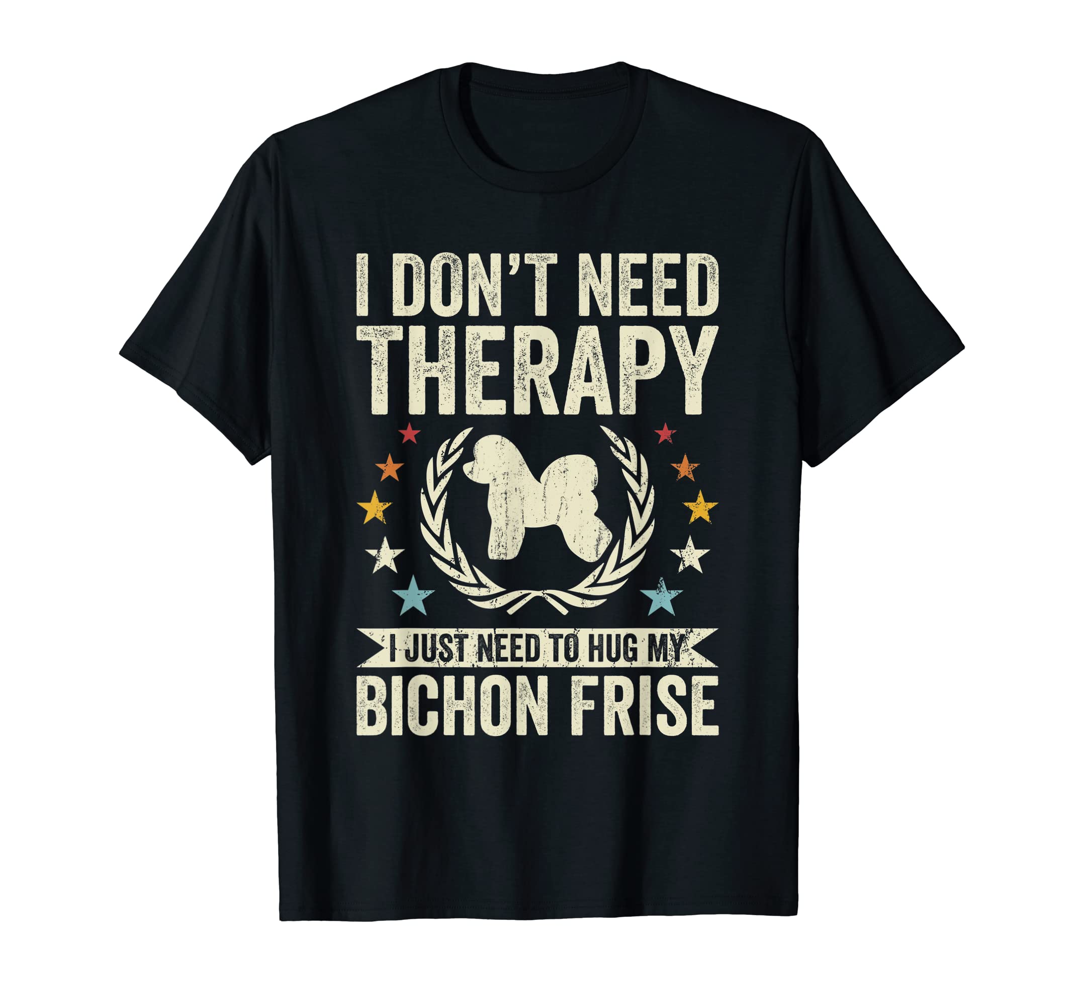 Dont Need Therapy Just Hug My Bichon T-Shirt - Casual Everyday Wear Unisex - T-Shirt, Sweatshirt, Hoodie