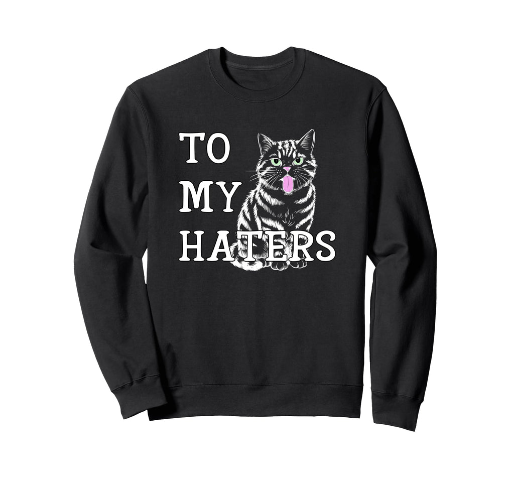 To My Haters Sassy Cat Sticking Out Sweatshirt - Unique Graphic Unisex - T-Shirt, Sweatshirt, Hoodie