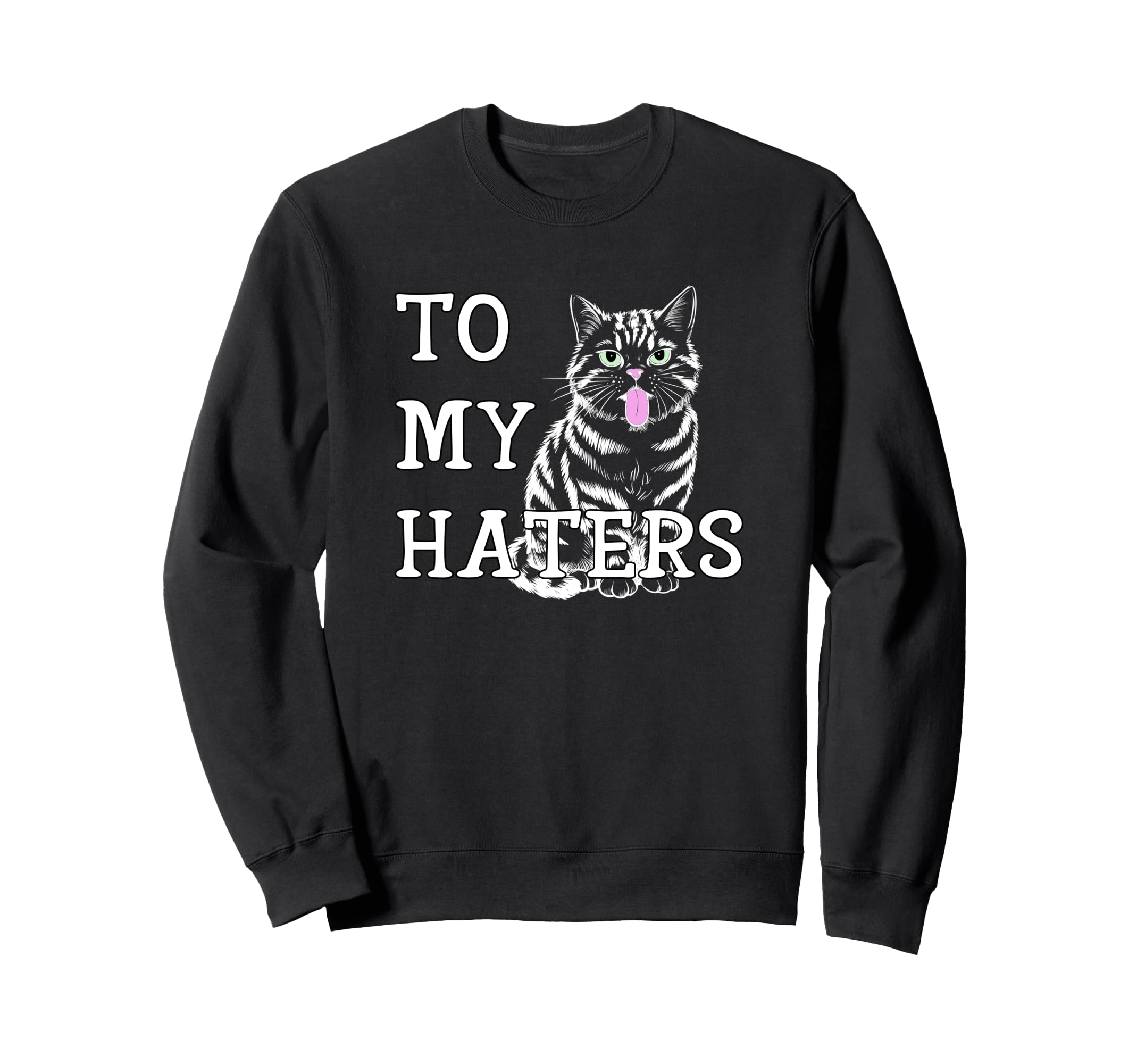 To My Haters Sassy Cat Sticking Out Sweatshirt - Unique Graphic Unisex - T-Shirt, Sweatshirt, Hoodie