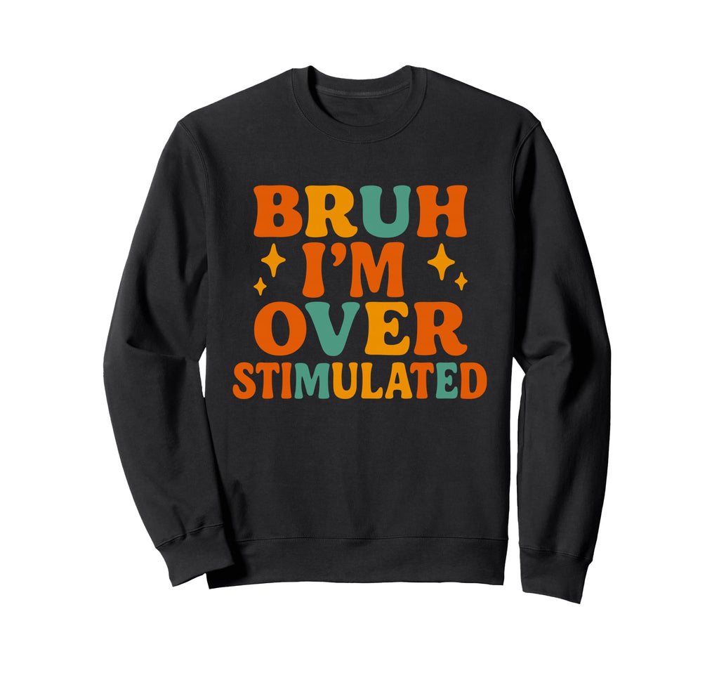 Bruh Im Overstimulated Funny Sweatshirt - Trendy Graphic Men Women - T-Shirt, Sweatshirt, Hoodie