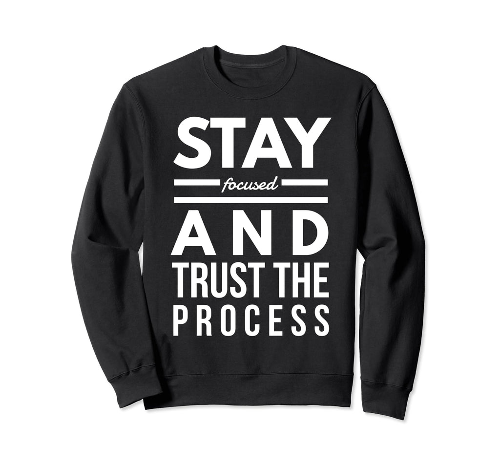 Stay Focused And Trust Process Sweatshirt - Fun Novelty Design for Adults - T-Shirt, Sweatshirt, Hoodie