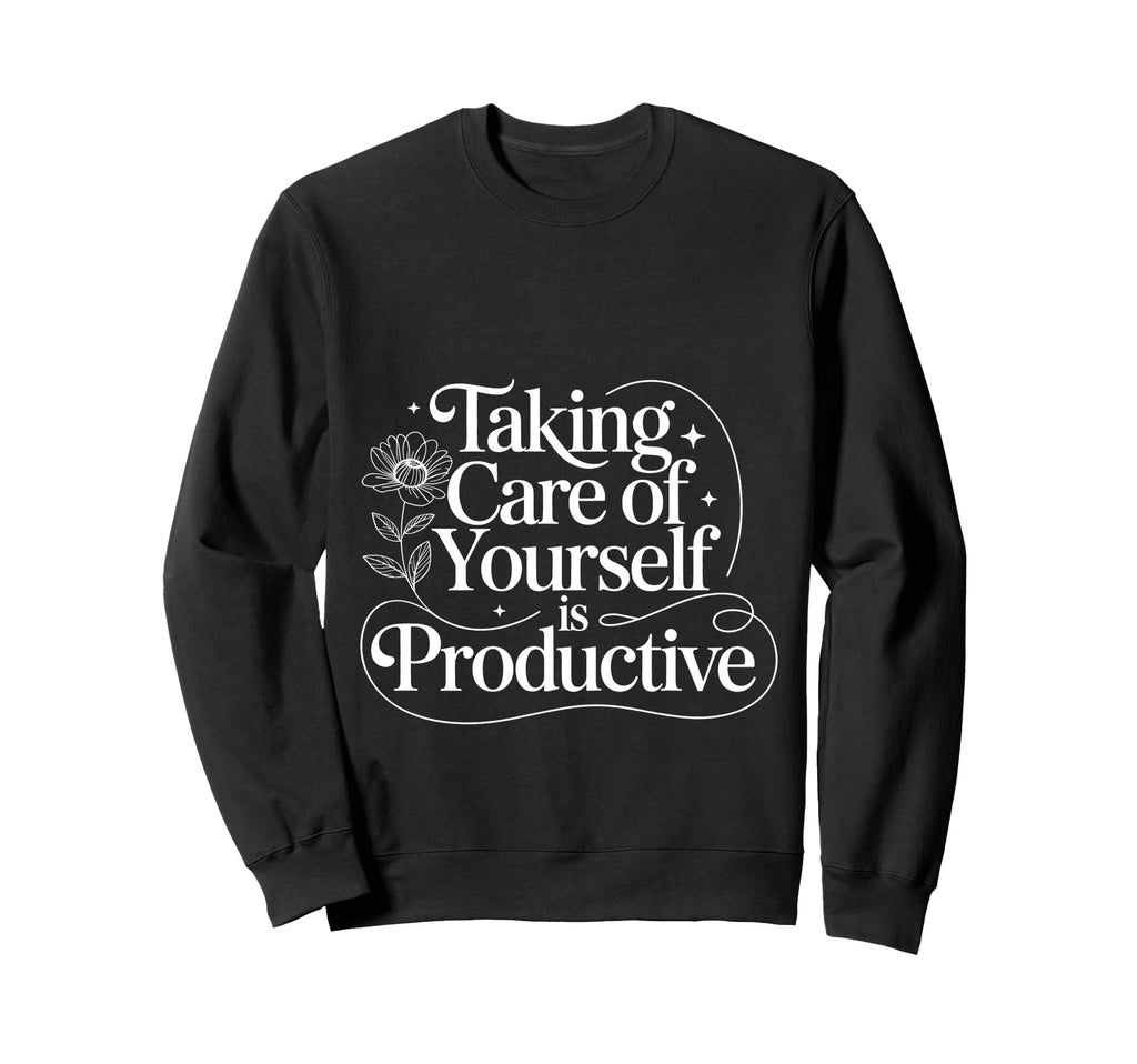 Taking Care Yourself Is Productive Sweatshirt - Trendy Graphic Men Women - T-Shirt, Sweatshirt, Hoodie