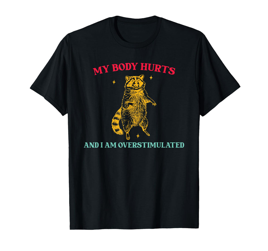 My Body Hurts And I Am Overstimulated T-Shirt - Unique Graphic Unisex - T-Shirt, Sweatshirt, Hoodie