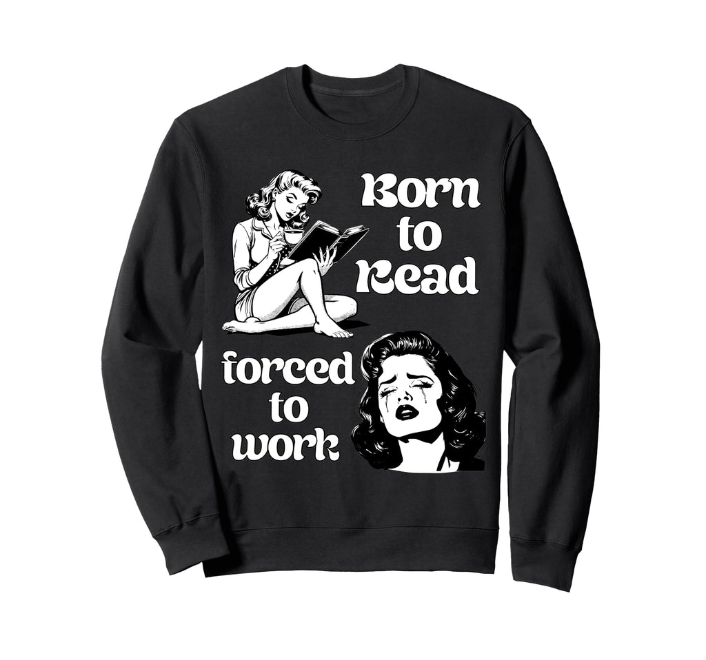 Born To Read Forced To Work Book Lover Sweatshirt - Graphic Print Unisex - T-Shirt, Sweatshirt, Hoodie