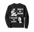 Born To Read Forced To Work Book Lover Sweatshirt - Graphic Print Unisex - T-Shirt, Sweatshirt, Hoodie