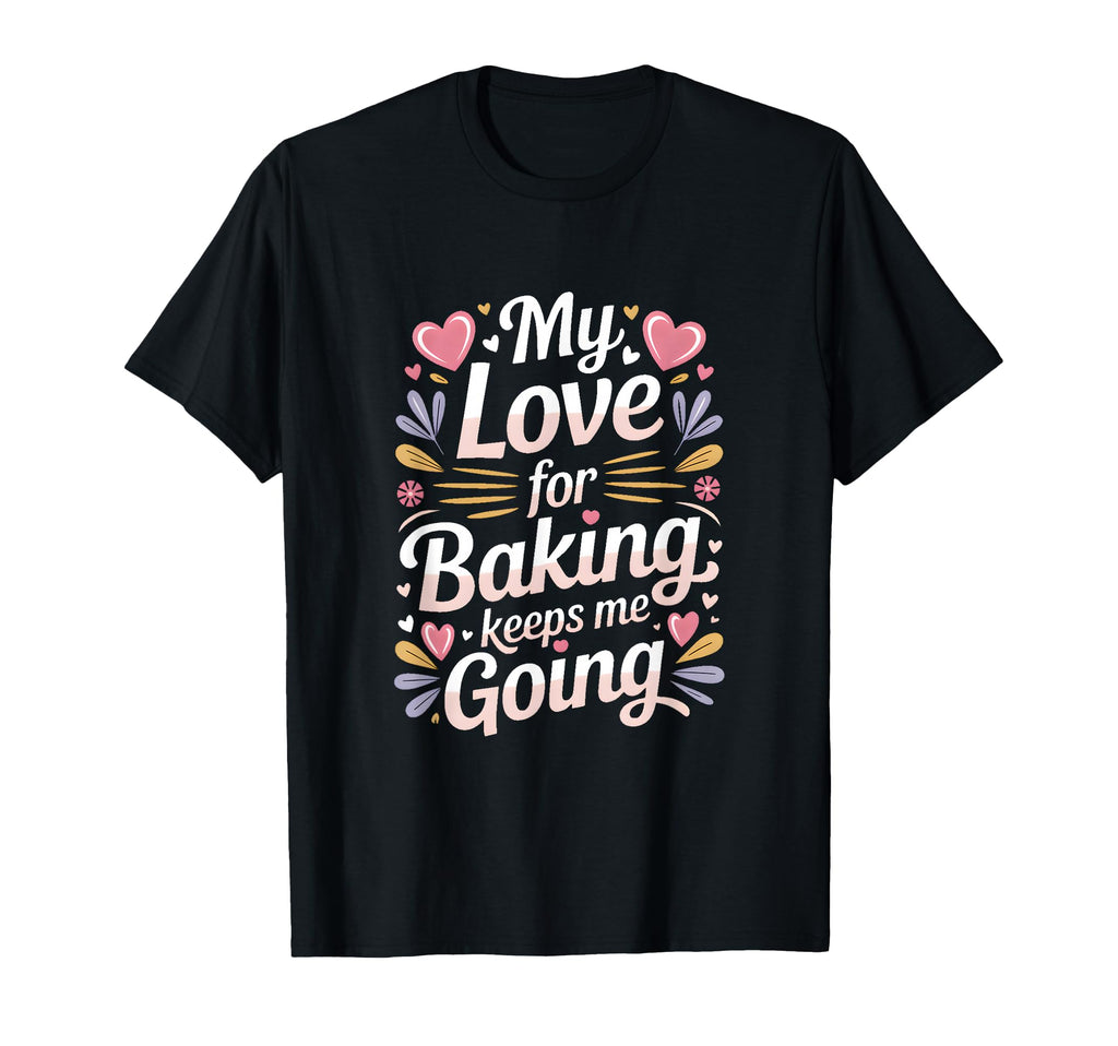 My Love Baking Keeps Me Going Baker Life T-Shirt - Streetwear Style Unisex - T-Shirt, Sweatshirt, Hoodie