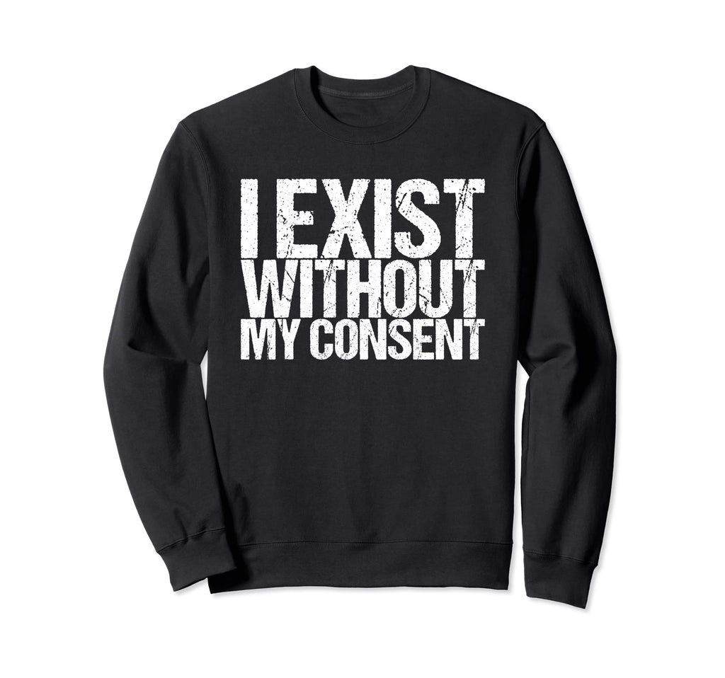 I Exist Without My Consent Funny Mental Sweatshirt - Graphic Print Unisex - T-Shirt, Sweatshirt, Hoodie