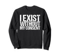 I Exist Without My Consent Funny Mental Sweatshirt - Graphic Print Unisex - T-Shirt, Sweatshirt, Hoodie