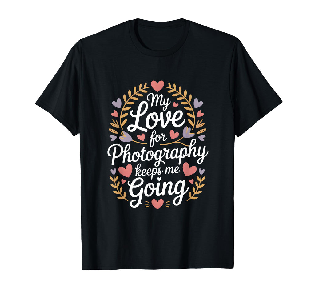 My Love Photography Keeps Me T-Shirt - Casual Everyday Wear for Adults - T-Shirt, Sweatshirt, Hoodie