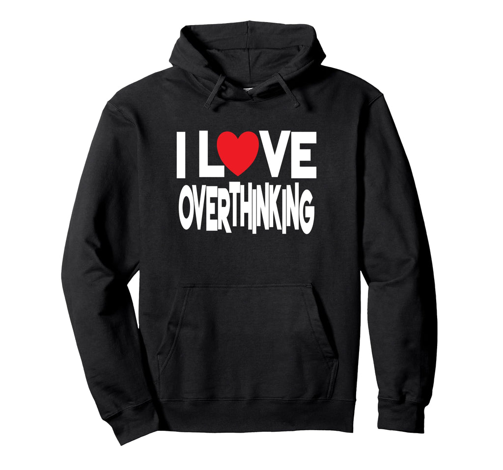 I Love Overthinking Overthinker Joke Hoodie - Streetwear Style Men Women - T-Shirt, Sweatshirt, Hoodie