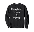 Everybody Loves Tryer Always Sweatshirt - Fun Novelty Design for Adults - T-Shirt, Sweatshirt, Hoodie