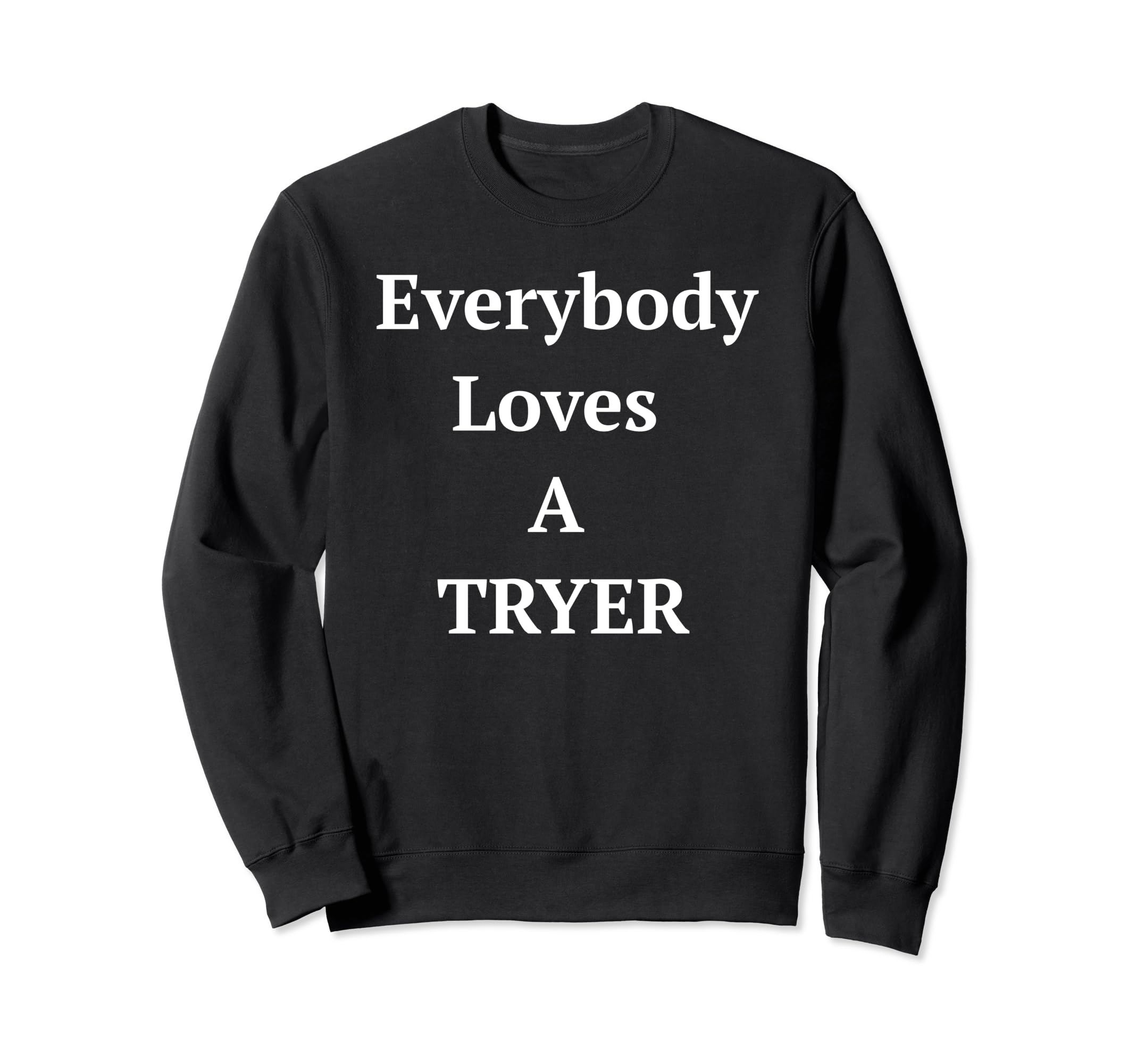 Everybody Loves Tryer Always Sweatshirt - Fun Novelty Design for Adults - T-Shirt, Sweatshirt, Hoodie