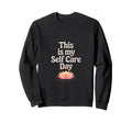 This Is My Self Care Day Sweatshirt - Novelty Apparel for Adults - T-Shirt, Sweatshirt, Hoodie