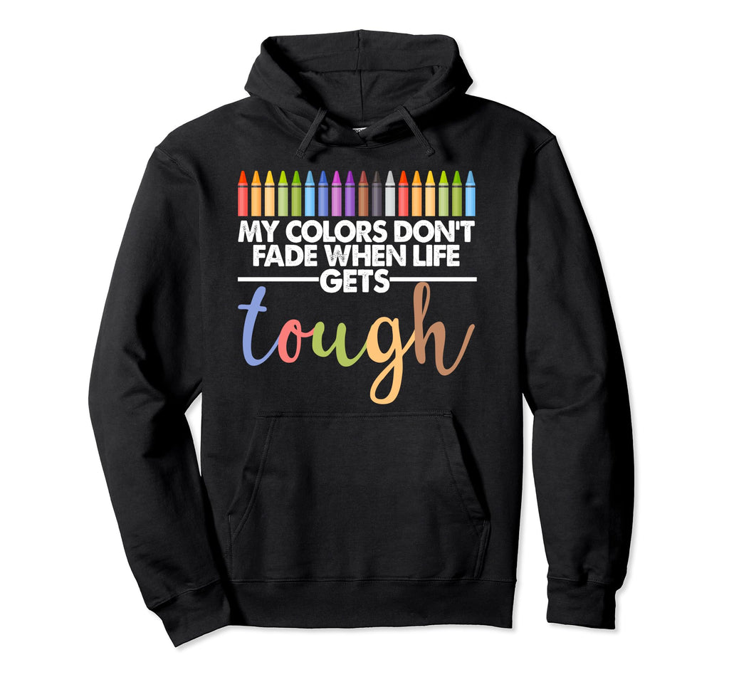 My Colors Dont Fade When Life Gets Tough Hoodie - Novelty Apparel Unisex - T-Shirt, Sweatshirt, Hoodie