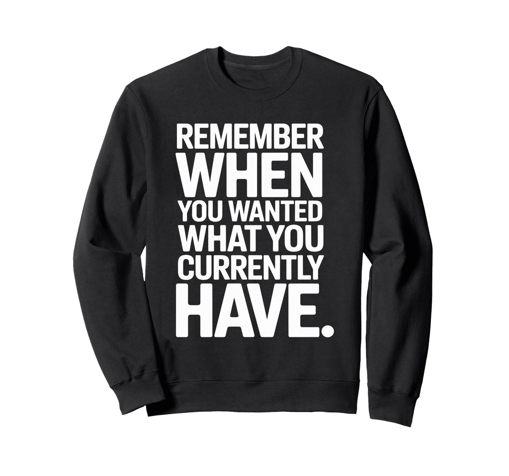 Remember When You Wanted What You Sweatshirt - Streetwear Style Unisex - T-Shirt, Sweatshirt, Hoodie