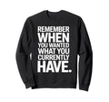 Remember When You Wanted What You Sweatshirt - Streetwear Style Unisex - T-Shirt, Sweatshirt, Hoodie