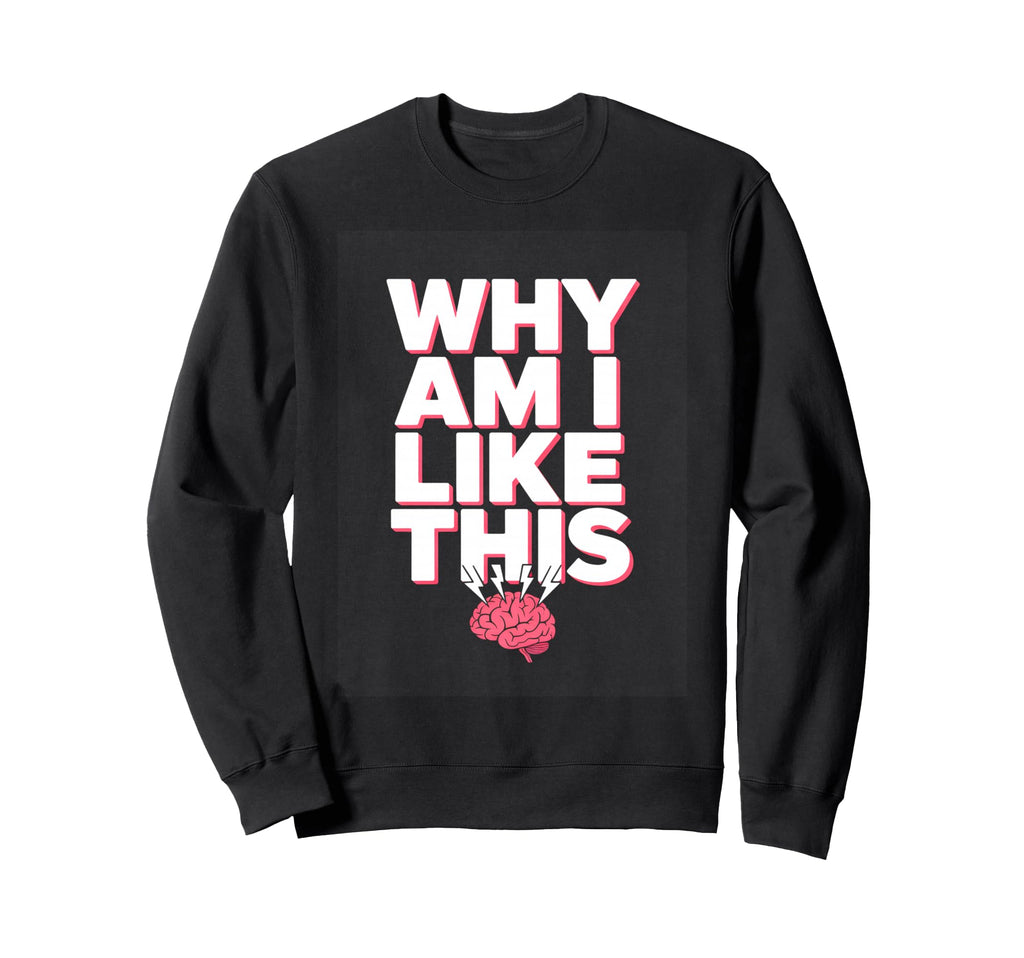 Why Am I Like This Brain Sweatshirt - Custom Art Print for Adults - T-Shirt, Sweatshirt, Hoodie