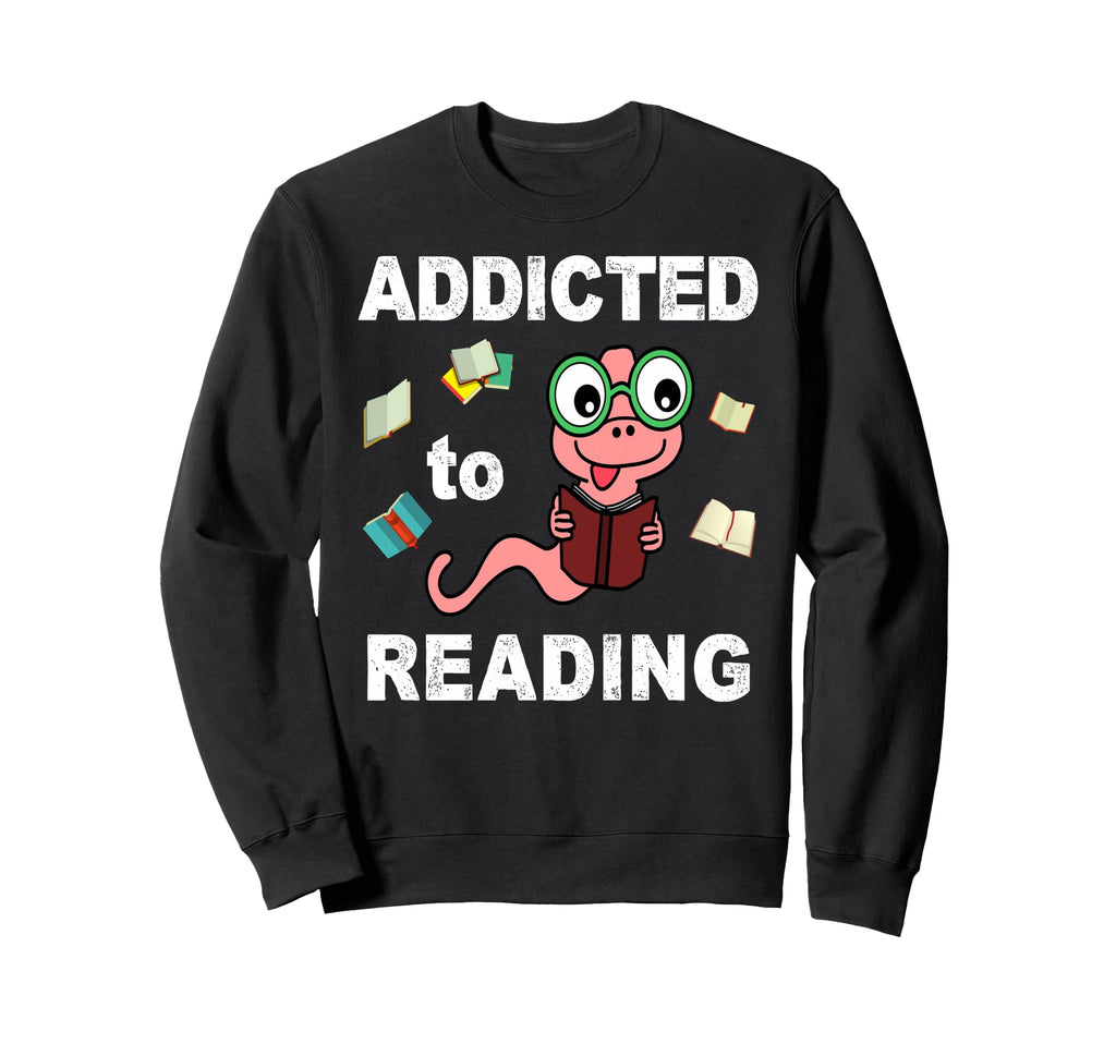 Book Worm Addicted To Reading Sweatshirt - Fun Novelty Design Men Women - T-Shirt, Sweatshirt, Hoodie