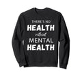 Theres No Health Without Mental Health Sweatshirt - Custom Art Print Unisex - T-Shirt, Sweatshirt, Hoodie