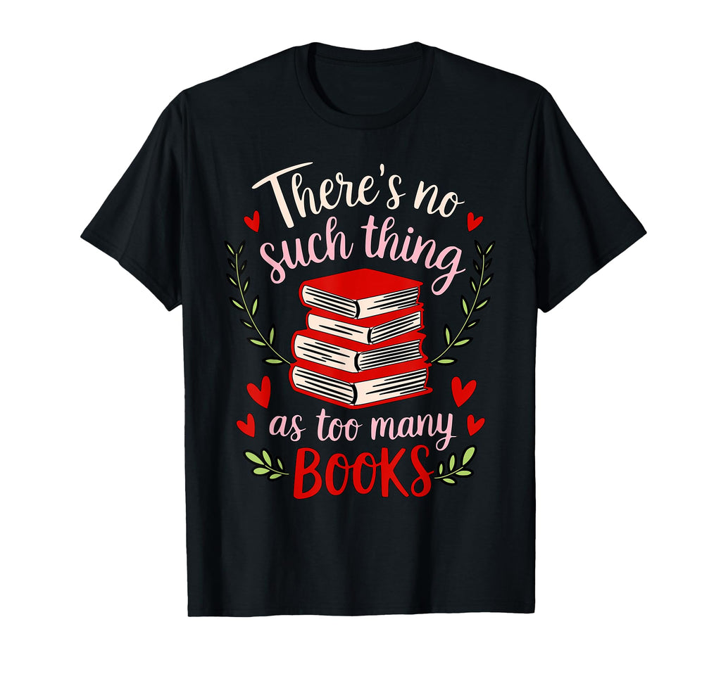 Theres No Such Thing As Too Many Books T-Shirt - Streetwear Style Unisex - T-Shirt, Sweatshirt, Hoodie