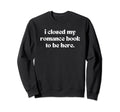 I Closed My Romance Book To Be Here Sweatshirt - Graphic Print Unisex - T-Shirt, Sweatshirt, Hoodie