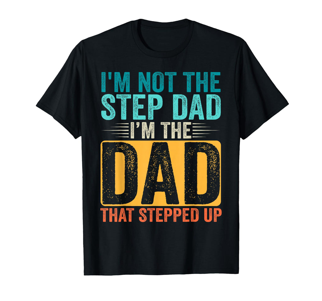 Im Not Step Dad Im Dad That Stepped Up T-Shirt - Unique Graphic Men Women - T-Shirt, Sweatshirt, Hoodie