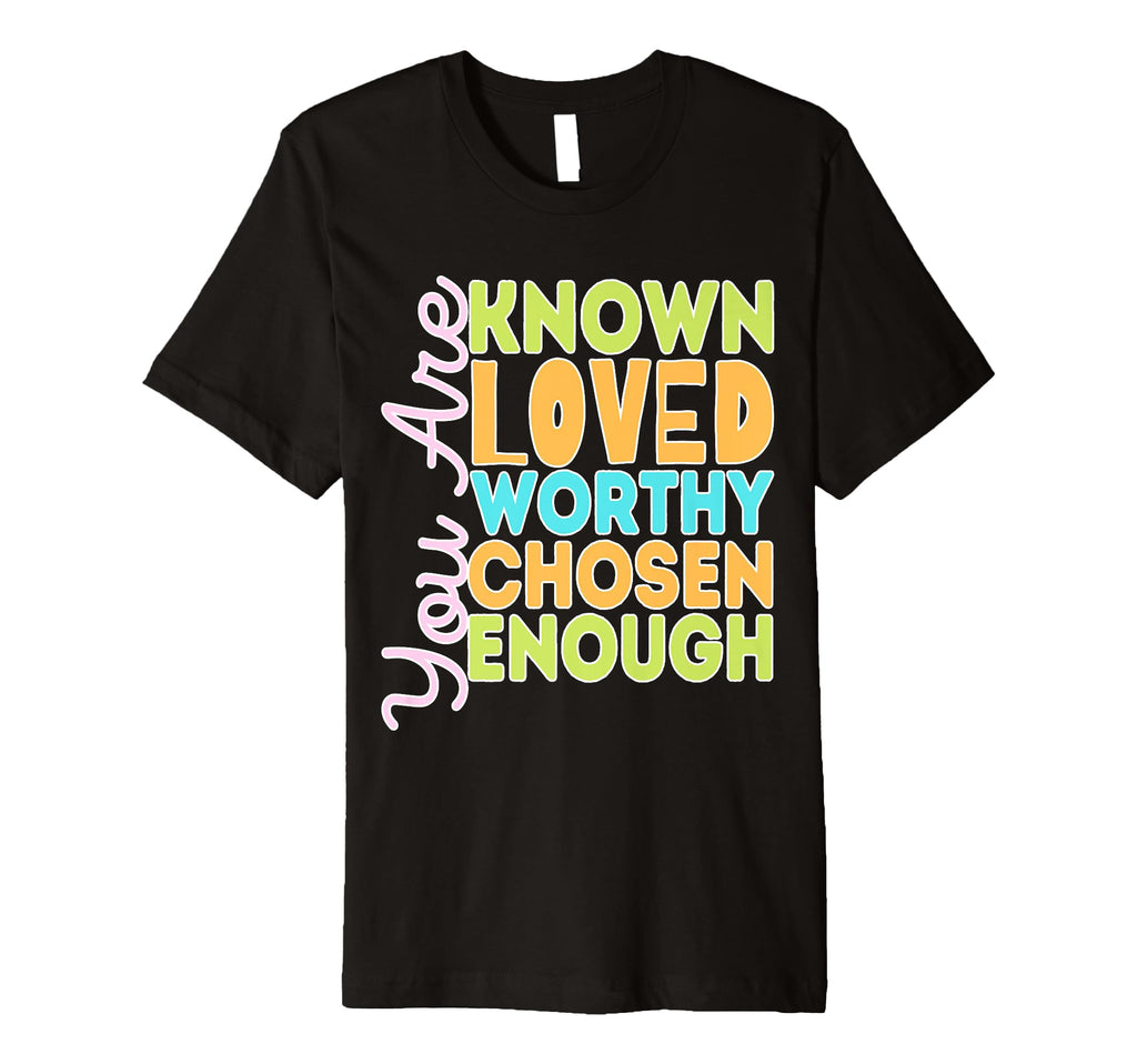 You Are Known Loved Worthy Chosen T-Shirt - Casual Everyday Wear Men Women - T-Shirt, Sweatshirt, Hoodie
