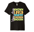You Are Known Loved Worthy Chosen T-Shirt - Casual Everyday Wear Men Women - T-Shirt, Sweatshirt, Hoodie