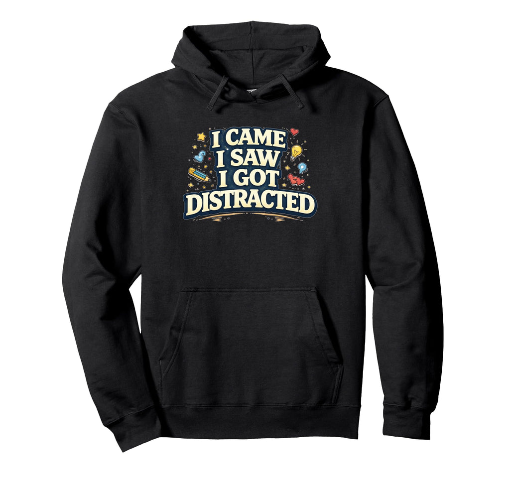 I Came I Saw I Got Distracted Funny Hoodie - Streetwear Style Men Women - T-Shirt, Sweatshirt, Hoodie