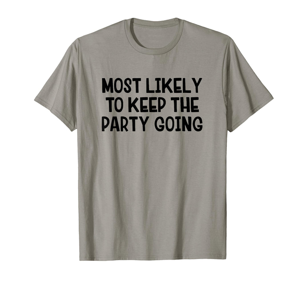 Most Likely To Keep Party Going T-Shirt - Streetwear Style Unisex - T-Shirt, Sweatshirt, Hoodie