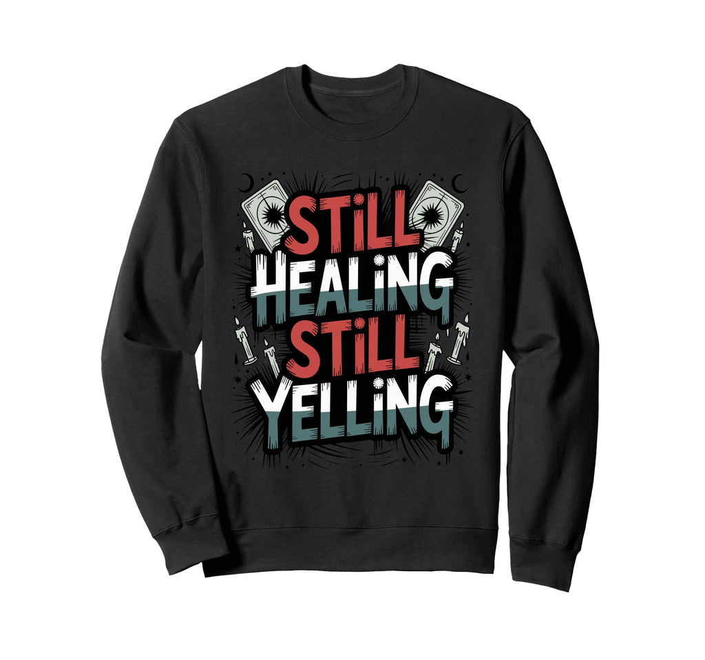 Still Healing Still Yelling Funny Sweatshirt - Custom Art Print Unisex - T-Shirt, Sweatshirt, Hoodie