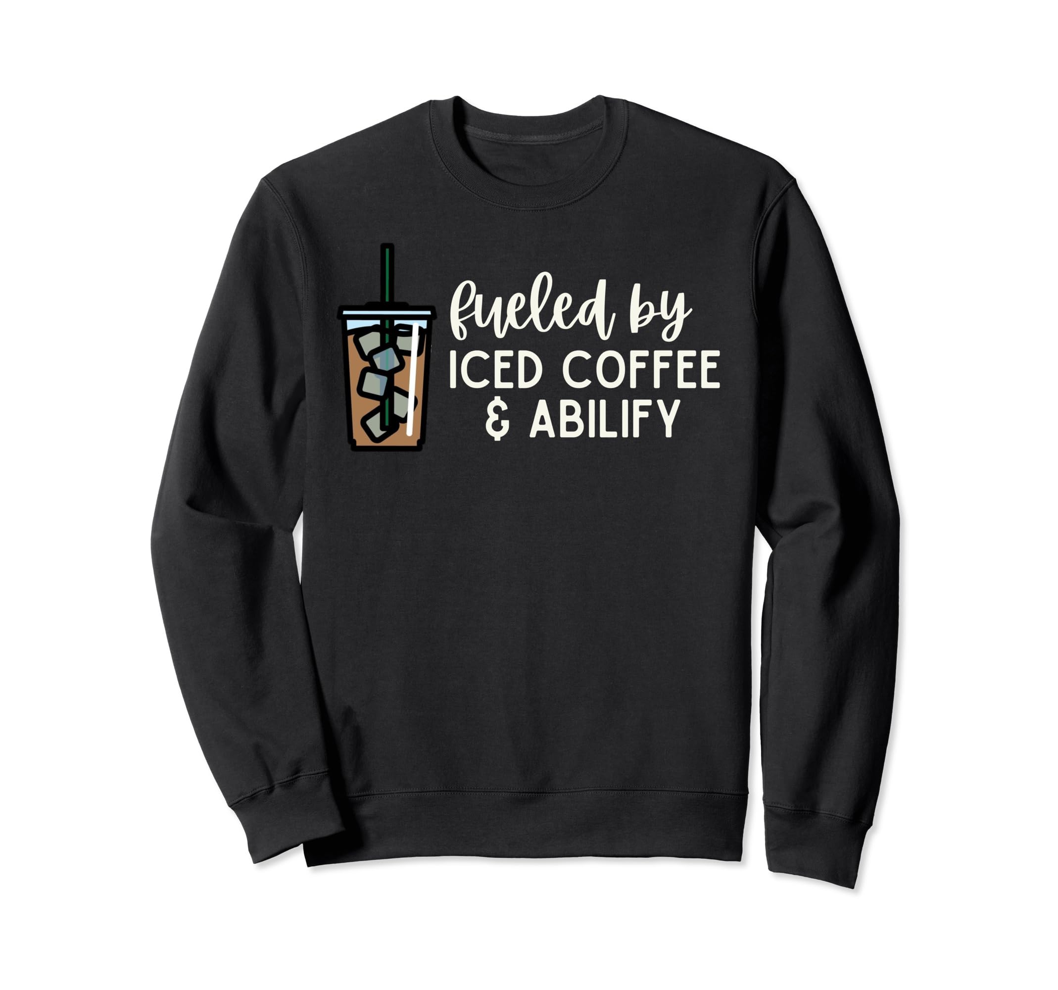 Fueled Iced Coffee And Abilify Sweatshirt - Unique Graphic Men Women - T-Shirt, Sweatshirt, Hoodie