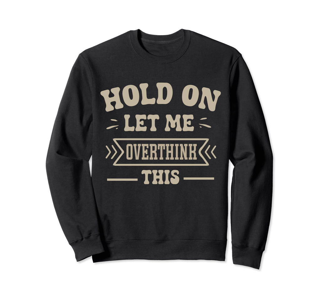 Funny Overthinker Hold Let Me Sweatshirt - Novelty Apparel for Adults - T-Shirt, Sweatshirt, Hoodie