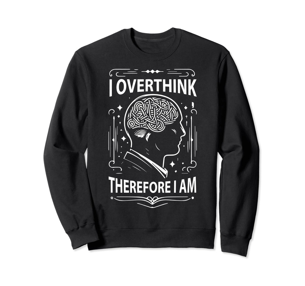 I Overthink Therefore I Am Funny Sweatshirt - Fun Novelty Design Unisex - T-Shirt, Sweatshirt, Hoodie