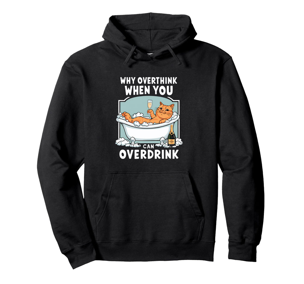 Why Overthink When You Can Overdrink Hoodie - Fun Novelty Design Unisex - T-Shirt, Sweatshirt, Hoodie