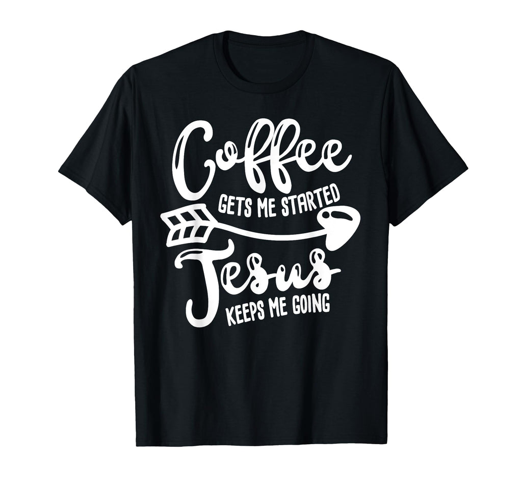 Coffee Gets Me Started Jesus Keeps Me T-Shirt - Custom Art Print Unisex - T-Shirt, Sweatshirt, Hoodie