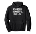 Read Books Drink Coffee Fight Evil Hoodie - Streetwear Style for Adults - T-Shirt, Sweatshirt, Hoodie